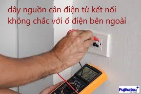 Lỗi dây nguồn cân điện tử kết nối không chắc với ổ cắm điện bên ngoài