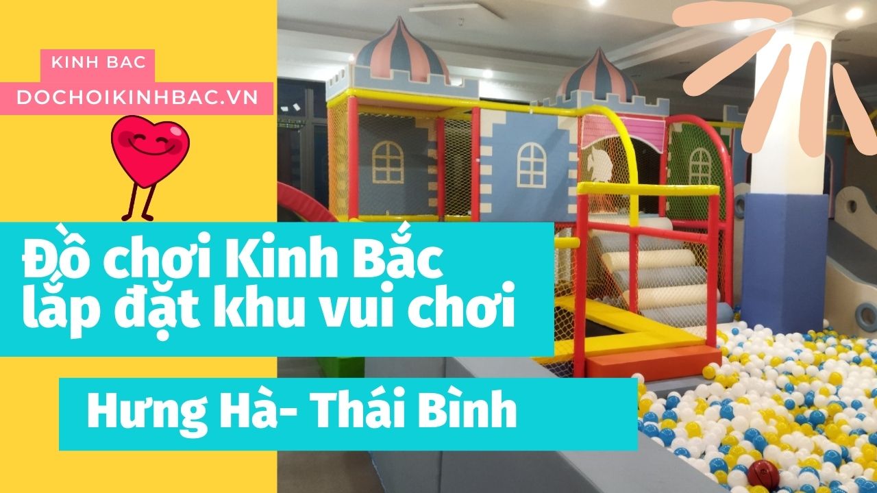 Đồ chơi Kinh Bắc thiết kế lắp đặt khu vui chơi trẻ em trong nhà tại Hưng Hà - Thái Bình