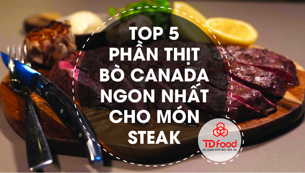 Top 5 phần thịt bò Canada ngon nhất cho món Steak